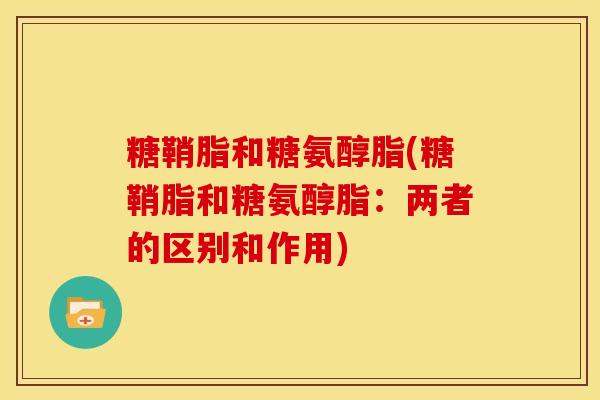 糖鞘脂和糖氨醇脂(糖鞘脂和糖氨醇脂：两者的区别和作用)