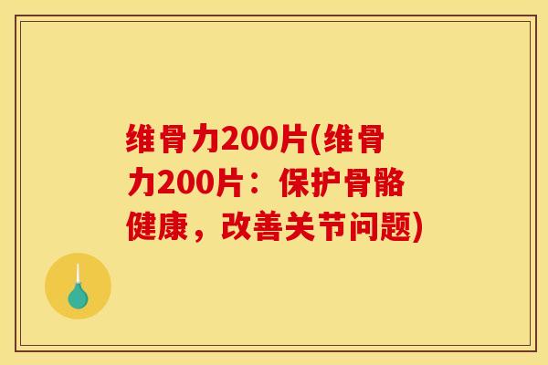 维骨力200片(维骨力200片：保护骨骼健康，改善关节问题)