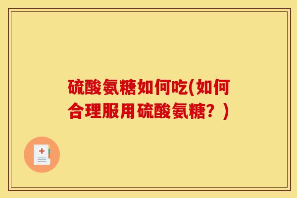 硫酸氨糖如何吃(如何合理服用硫酸氨糖？)