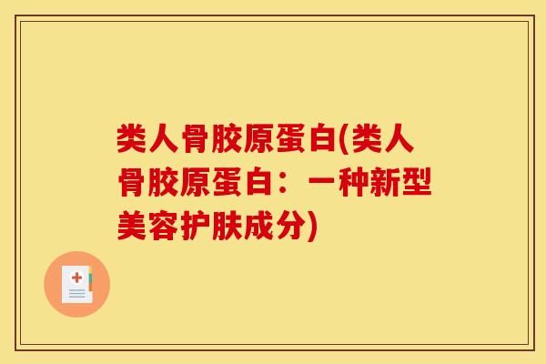 类人骨胶原蛋白(类人骨胶原蛋白：一种新型美容护肤成分)