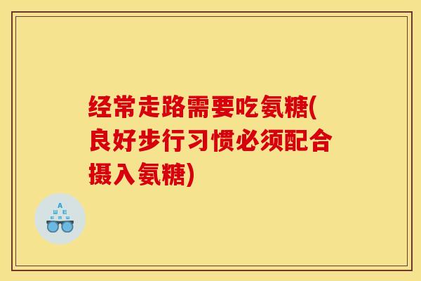 经常走路需要吃氨糖(良好步行习惯必须配合摄入氨糖)