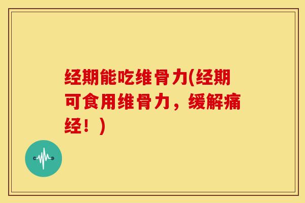经期能吃维骨力(经期可食用维骨力，缓解痛经！)