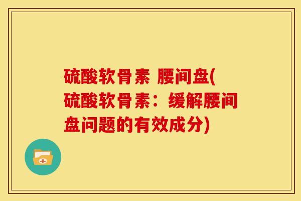 硫酸软骨素 腰间盘(硫酸软骨素：缓解腰间盘问题的有效成分)