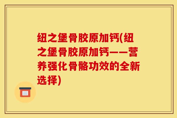 纽之堡骨胶原加钙(纽之堡骨胶原加钙——营养强化骨骼功效的全新选择)