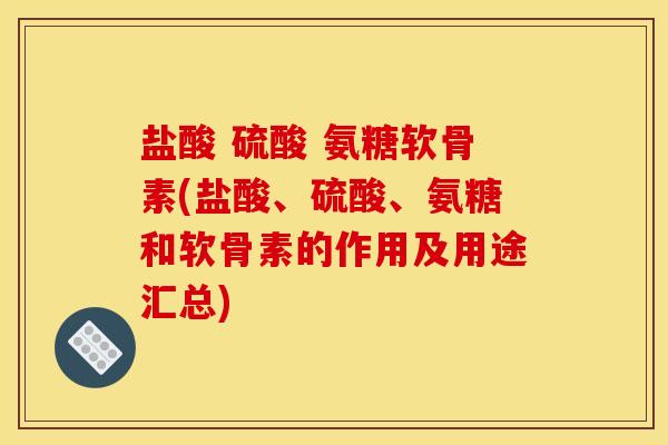 盐酸 硫酸 氨糖软骨素(盐酸、硫酸、氨糖和软骨素的作用及用途汇总)