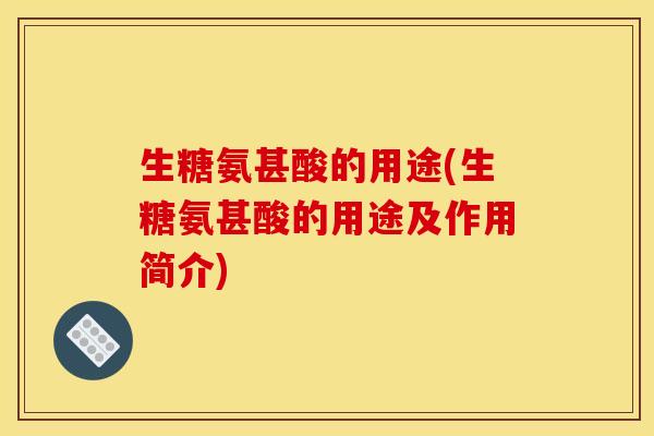 生糖氨甚酸的用途(生糖氨甚酸的用途及作用简介)