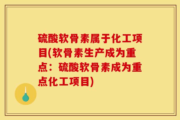 硫酸软骨素属于化工项目(软骨素生产成为重点：硫酸软骨素成为重点化工项目)