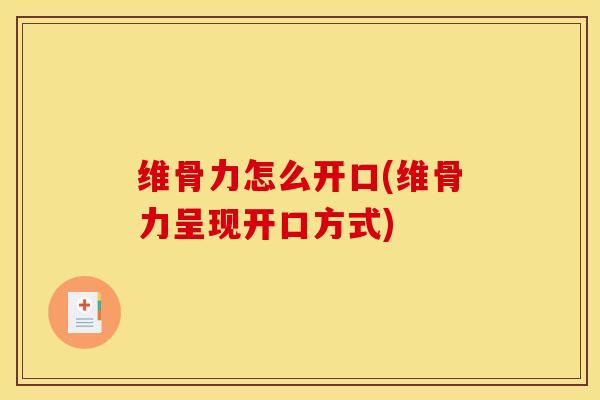维骨力怎么开口(维骨力呈现开口方式)