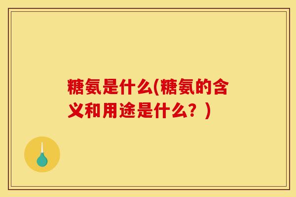 糖氨是什么(糖氨的含义和用途是什么？)