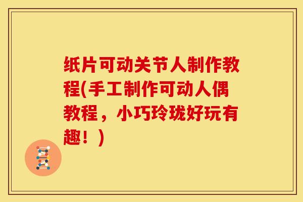纸片可动关节人制作教程(手工制作可动人偶教程，小巧玲珑好玩有趣！)