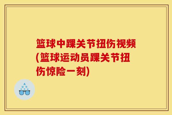 篮球中踝关节扭伤视频(篮球运动员踝关节扭伤惊险一刻)