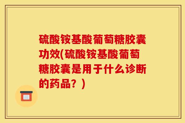 硫酸铵基酸葡萄糖胶囊功效(硫酸铵基酸葡萄糖胶囊是用于什么诊断的药品？)