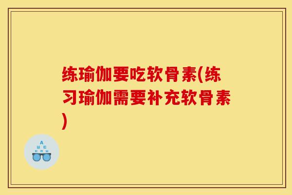 练瑜伽要吃软骨素(练习瑜伽需要补充软骨素)