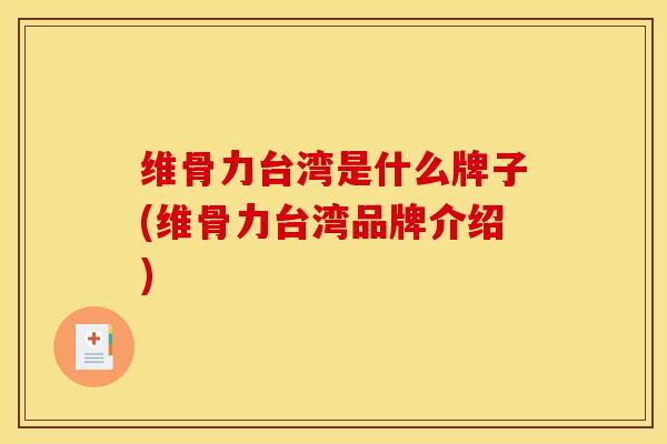 维骨力台湾是什么牌子(维骨力台湾品牌介绍)