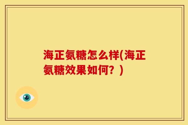海正氨糖怎么样(海正氨糖效果如何？)