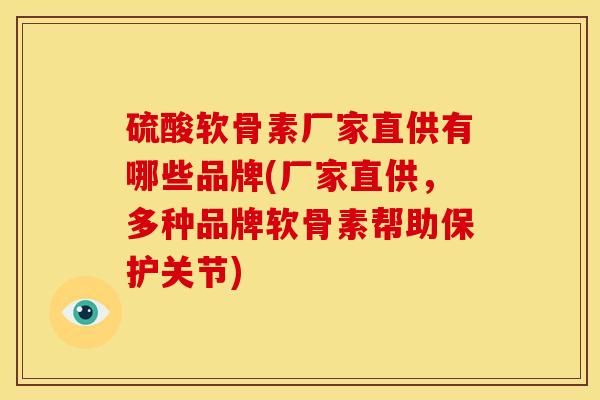 硫酸软骨素厂家直供有哪些品牌(厂家直供，多种品牌软骨素帮助保护关节)