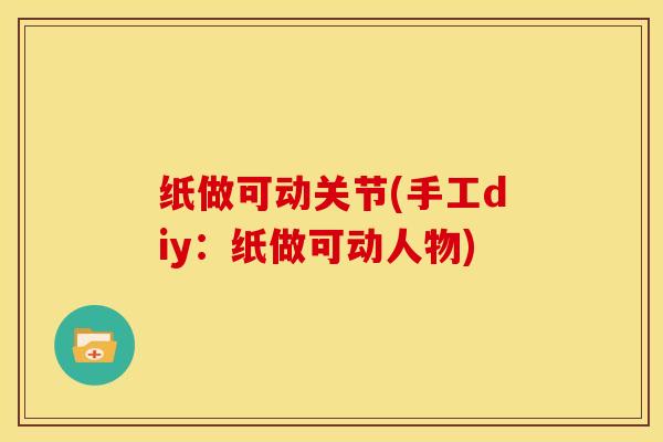 纸做可动关节(手工diy：纸做可动人物)