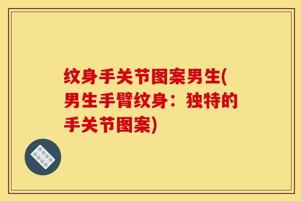 纹身手关节图案男生(男生手臂纹身：独特的手关节图案)