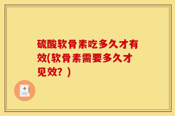 硫酸软骨素吃多久才有效(软骨素需要多久才见效？)