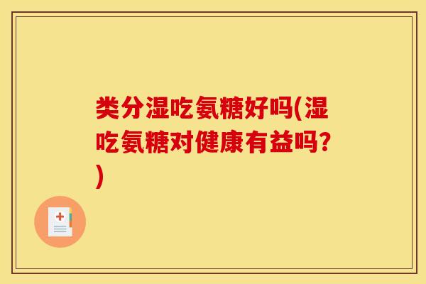类分湿吃氨糖好吗(湿吃氨糖对健康有益吗？)