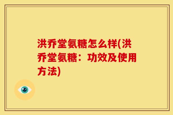 洪乔堂氨糖怎么样(洪乔堂氨糖：功效及使用方法)