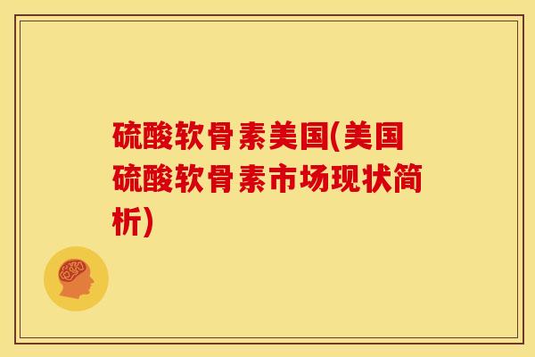 硫酸软骨素美国(美国硫酸软骨素市场现状简析)