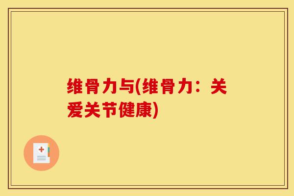 维骨力与(维骨力：关爱关节健康)