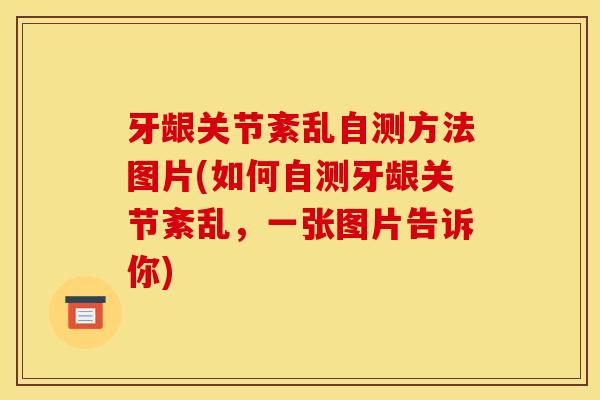 牙龈关节紊乱自测方法图片(如何自测牙龈关节紊乱，一张图片告诉你)