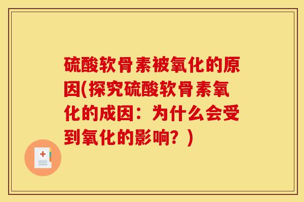 硫酸软骨素被氧化的原因(探究硫酸软骨素氧化的成因：为什么会受到氧化的影响？)