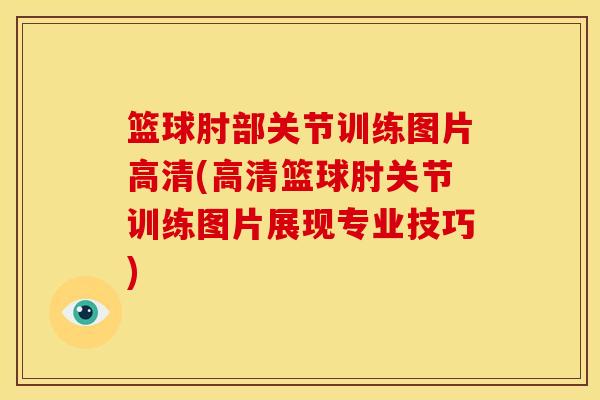 篮球肘部关节训练图片高清(高清篮球肘关节训练图片展现专业技巧)