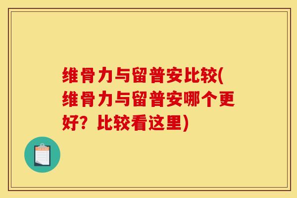 维骨力与留普安比较(维骨力与留普安哪个更好？比较看这里)
