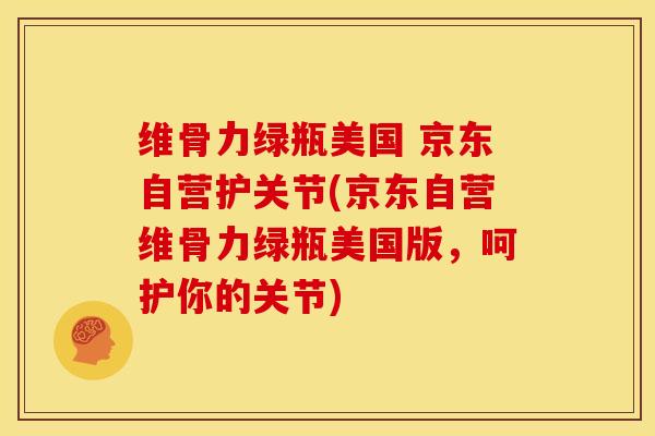 维骨力绿瓶美国 京东自营护关节(京东自营维骨力绿瓶美国版，呵护你的关节)