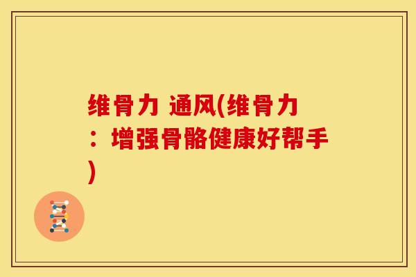 维骨力 通风(维骨力：增强骨骼健康好帮手)