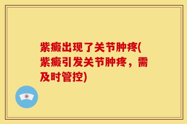 紫癜出现了关节肿疼(紫癜引发关节肿疼，需及时管控)