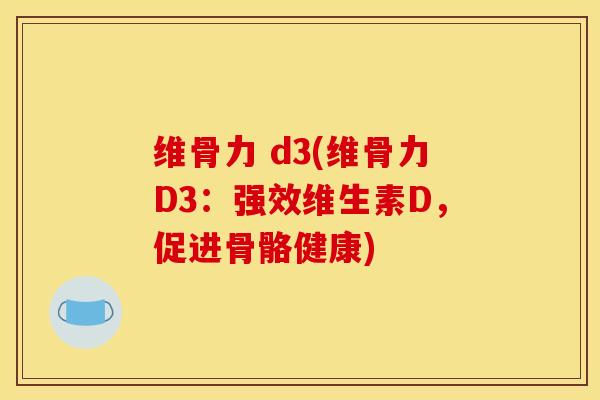 维骨力 d3(维骨力D3：强效维生素D，促进骨骼健康)