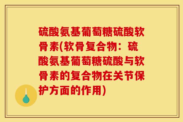 硫酸氨基葡萄糖硫酸软骨素(软骨复合物：硫酸氨基葡萄糖硫酸与软骨素的复合物在关节保护方面的作用)