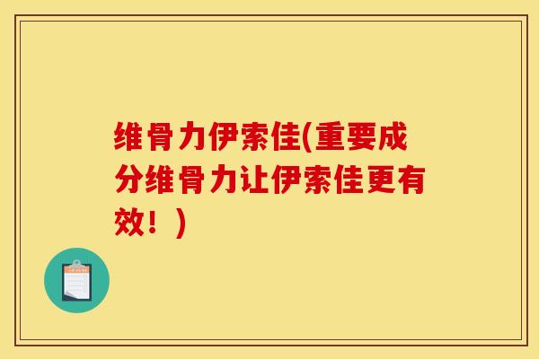 维骨力伊索佳(重要成分维骨力让伊索佳更有效！)