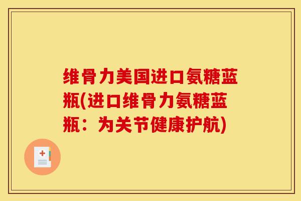 维骨力美国进口氨糖蓝瓶(进口维骨力氨糖蓝瓶：为关节健康护航)