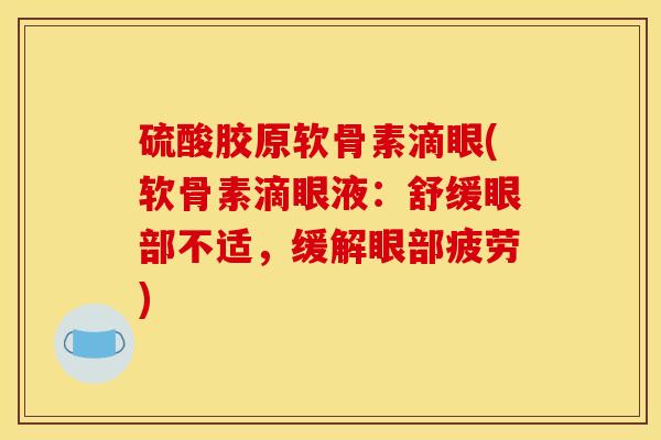 硫酸胶原软骨素滴眼(软骨素滴眼液：舒缓眼部不适，缓解眼部疲劳)