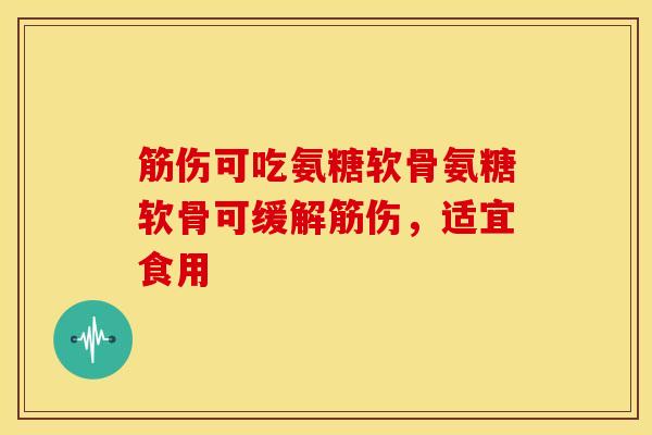 筋伤可吃氨糖软骨氨糖软骨可缓解筋伤，适宜食用