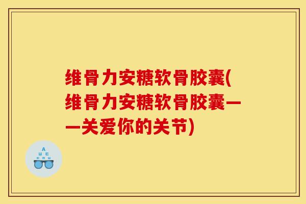 维骨力安糖软骨胶囊(维骨力安糖软骨胶囊——关爱你的关节)
