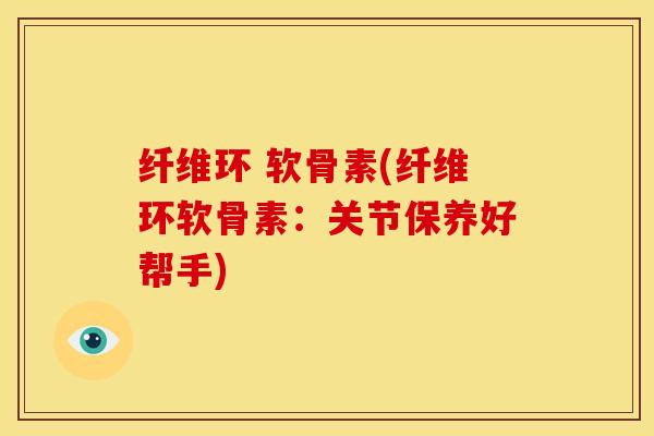 纤维环 软骨素(纤维环软骨素：关节保养好帮手)