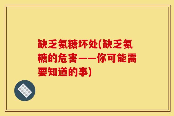 缺乏氨糖坏处(缺乏氨糖的危害——你可能需要知道的事)