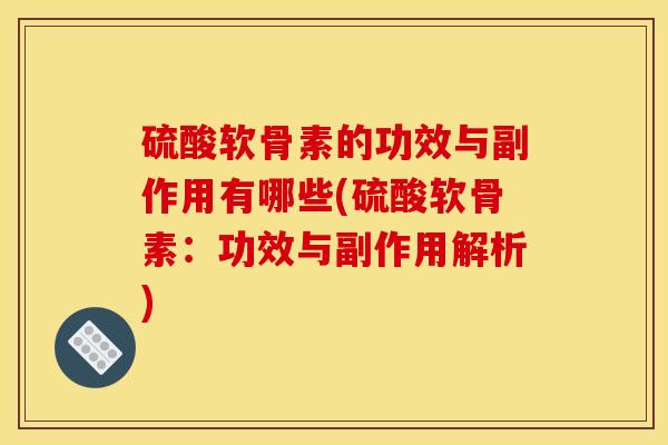 硫酸软骨素的功效与副作用有哪些(硫酸软骨素：功效与副作用解析)