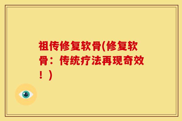 祖传修复软骨(修复软骨：传统疗法再现奇效！)