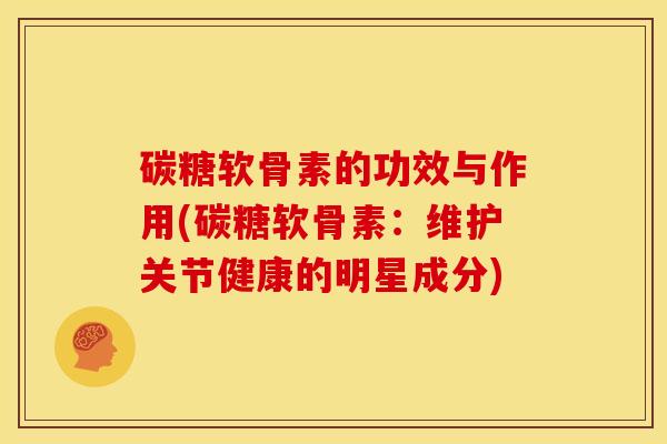碳糖软骨素的功效与作用(碳糖软骨素：维护关节健康的明星成分)