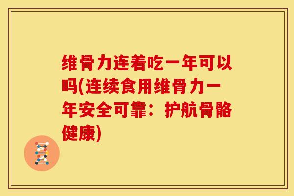 维骨力连着吃一年可以吗(连续食用维骨力一年安全可靠：护航骨骼健康)