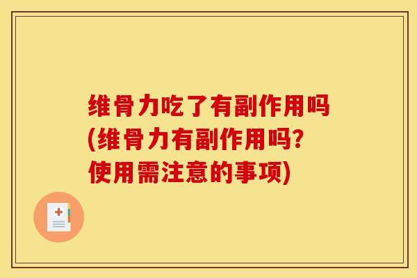维骨力吃了有副作用吗(维骨力有副作用吗？使用需注意的事项)