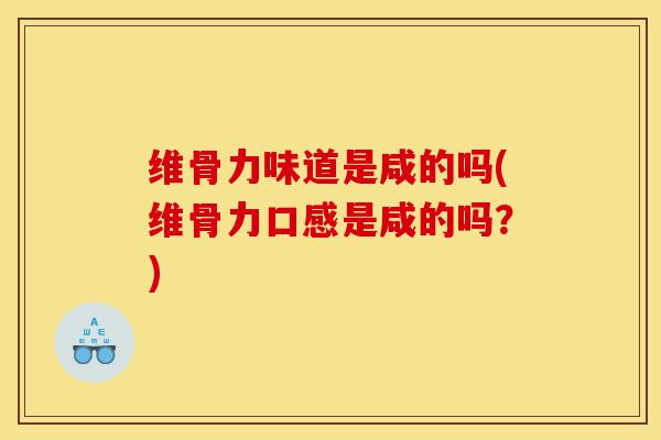 维骨力味道是咸的吗(维骨力口感是咸的吗？)