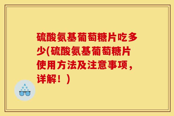 硫酸氨基葡萄糖片吃多少(硫酸氨基葡萄糖片使用方法及注意事项，详解！)